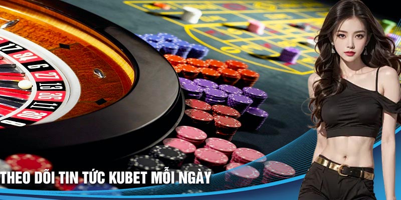 Những lợi ích khi theo dõi chuyên mục tin tức Kubet