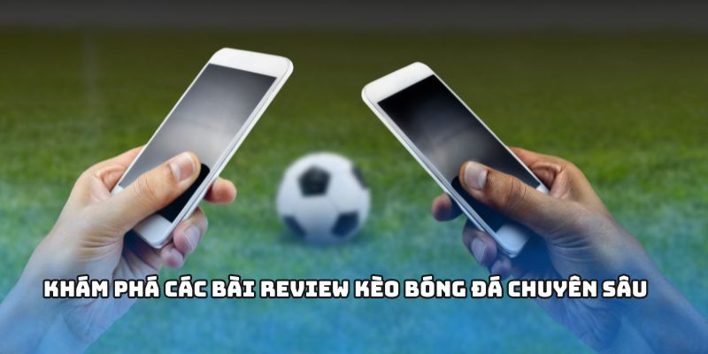 Khám phá các bài review kèo bóng đá chuyên sâu