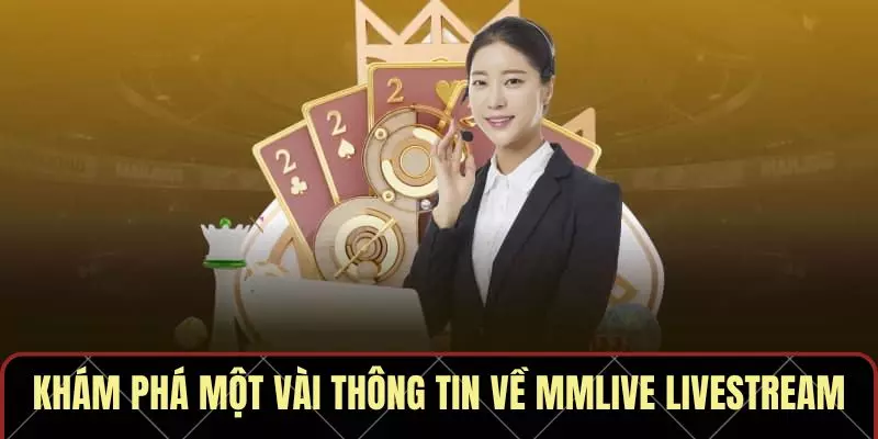 Khám phá một vài thông tin về MMLive Livestream
