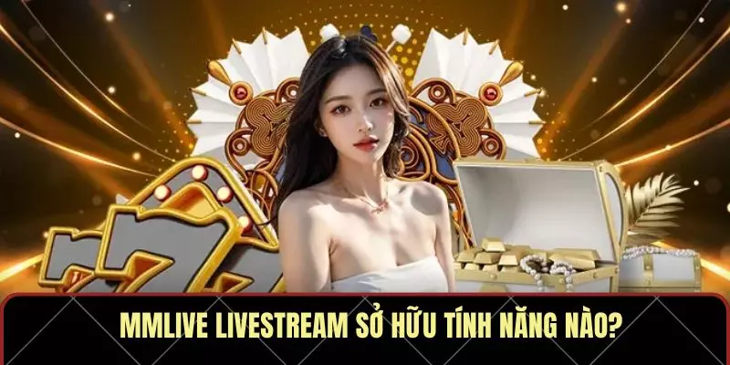 MMLive Livestream sở hữu tính năng nào?
